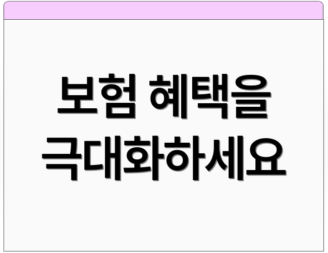 보험 혜택을 극대화하세요
