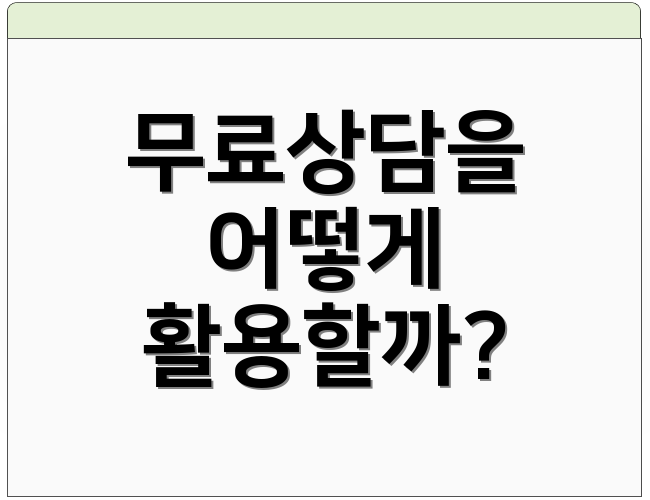 무료상담을 어떻게 활용할까?