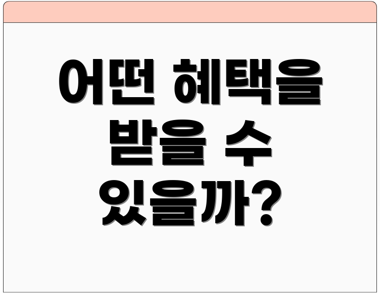 어떤 혜택을 받을 수 있을까?