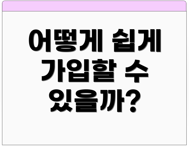 어떻게 쉽게 가입할 수 있을까?