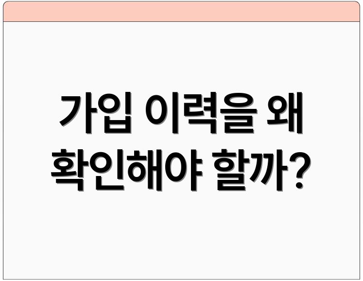 가입 이력을 왜 확인해야 할까?