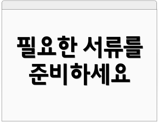 필요한 서류를 준비하세요