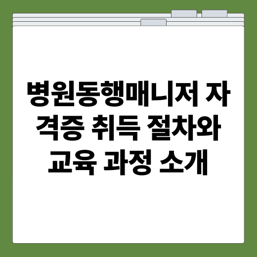 병원동행매니저 자격증 취득 절차와 교육 과정 소개