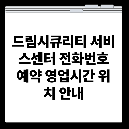 드림시큐리티 서비스센터 전화번호 예약 영업시간 위치 안내