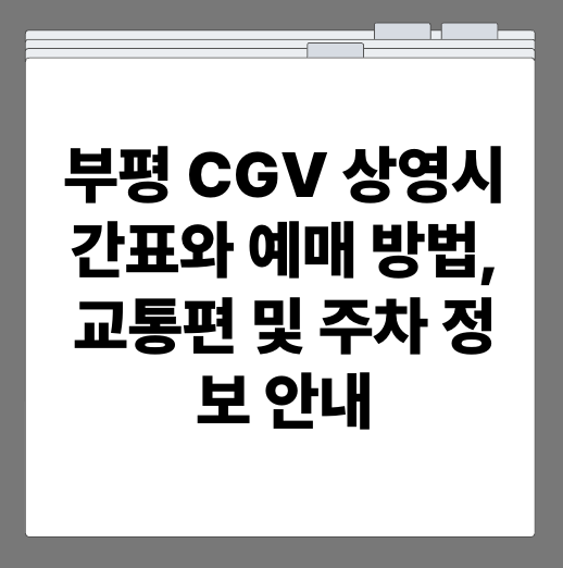 부평 CGV 상영시간표와 예매 방법, 교통편 및 주차 정보 안내