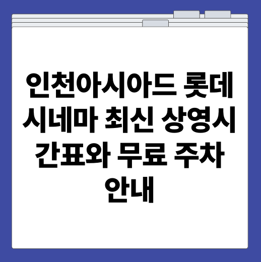 인천아시아드 롯데시네마 최신 상영시간표와 무료 주차 안내