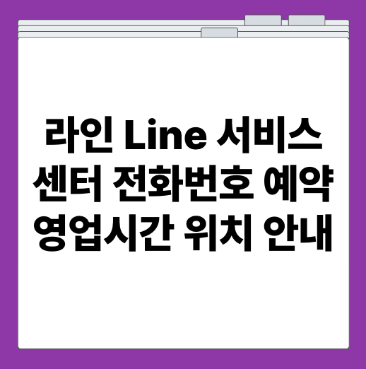 라인 Line 서비스센터 전화번호 예약 영업시간 위치 안내