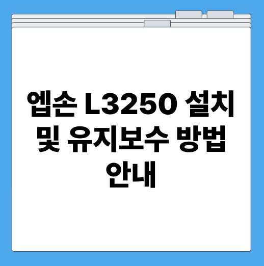 엡손 L3250 설치 및 유지보수 방법 안내