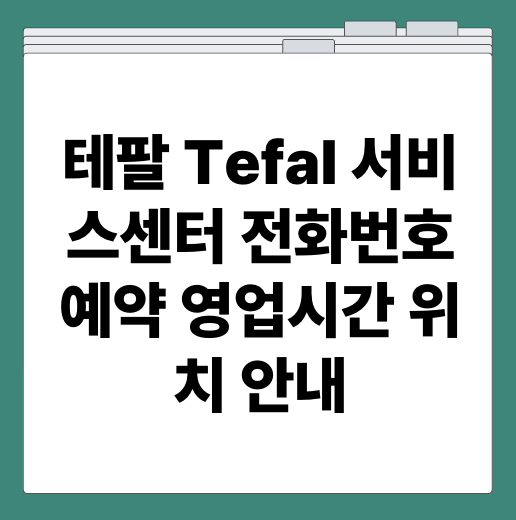 테팔 Tefal 서비스센터 전화번호 예약 영업시간 위치 안내