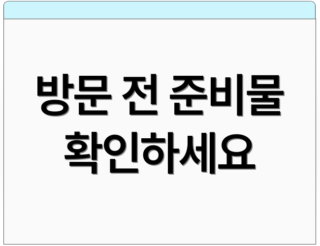 방문 전 준비물 확인하세요