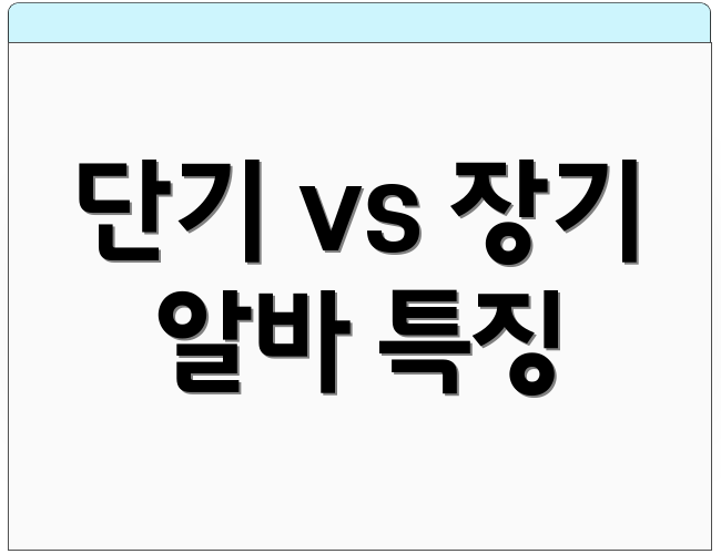 단기 vs 장기 알바 특징