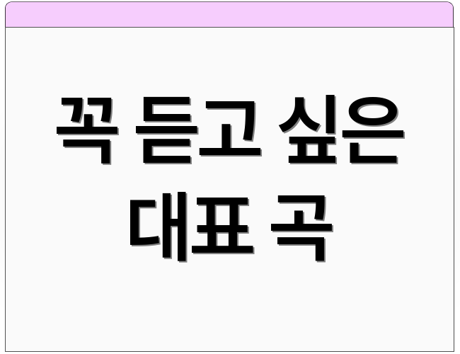 꼭 듣고 싶은 대표 곡