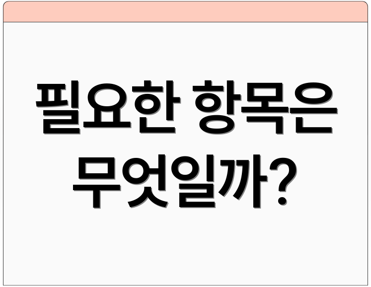 필요한 항목은 무엇일까?