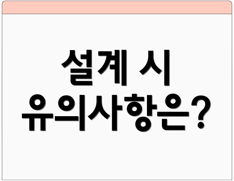 설계 시 유의사항은?