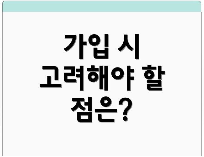 가입 시 고려해야 할 점은?