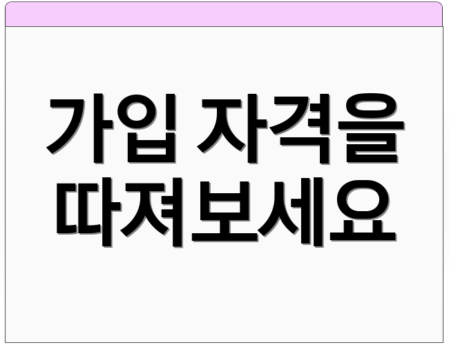 가입 자격을 따져보세요