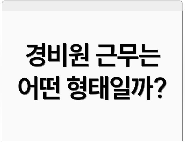경비원 근무는 어떤 형태일까?