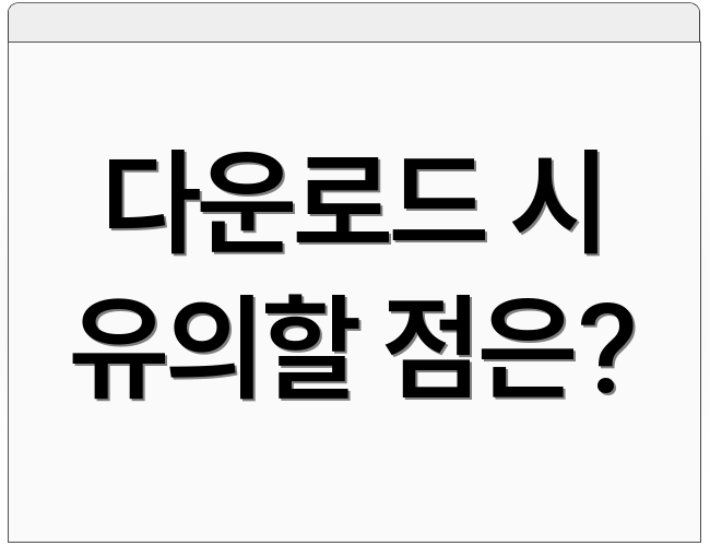 다운로드 시 유의할 점은?