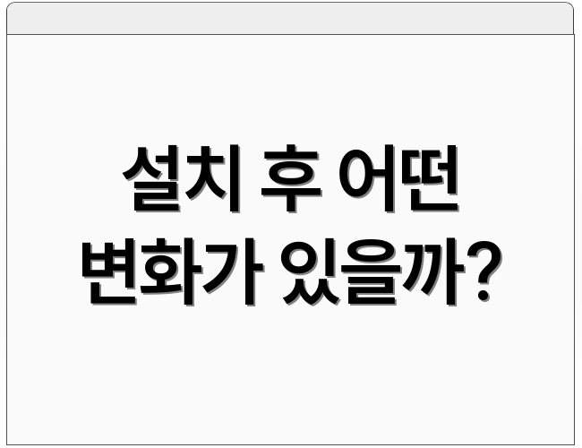 설치 후 어떤 변화가 있을까?