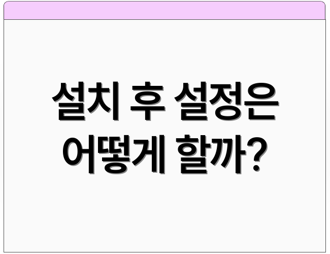 설치 후 설정은 어떻게 할까?