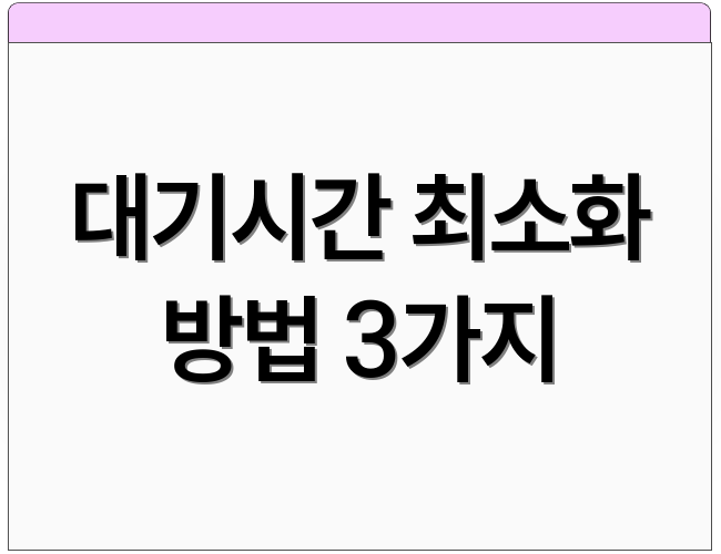대기시간 최소화 방법 3가지