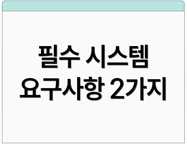 필수 시스템 요구사항 2가지