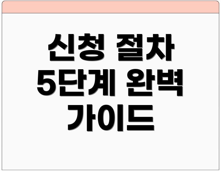 신청 절차 5단계 완벽 가이드