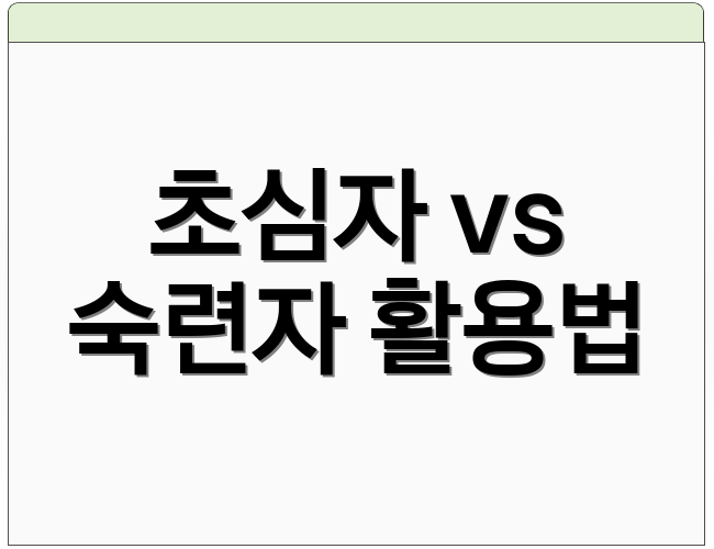 초심자 vs 숙련자 활용법