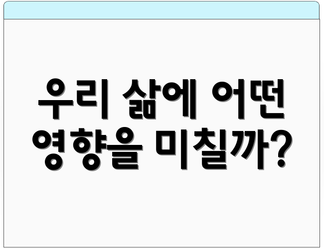 우리 삶에 어떤 영향을 미칠까?