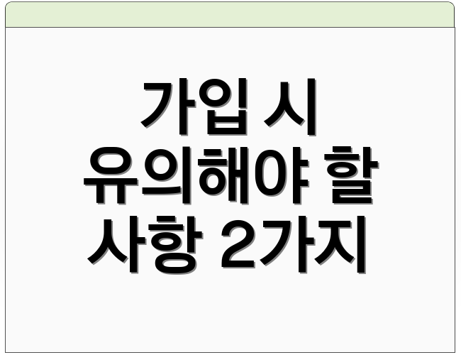 가입 시 유의해야 할 사항 2가지