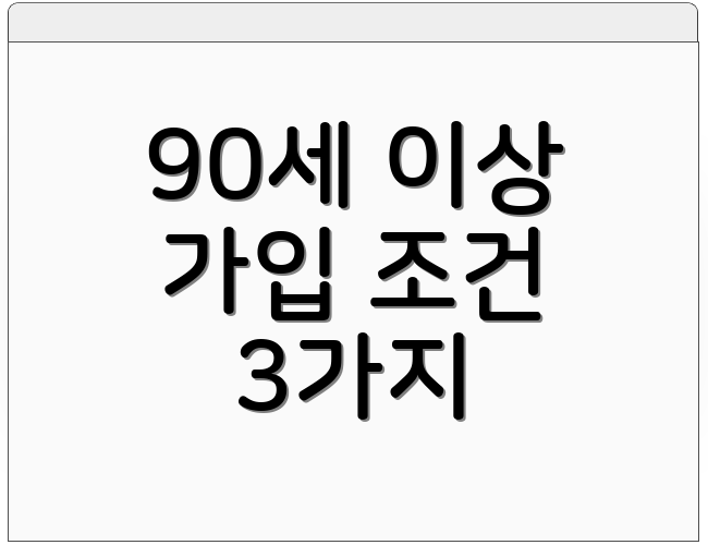 90세 이상 가입 조건 3가지