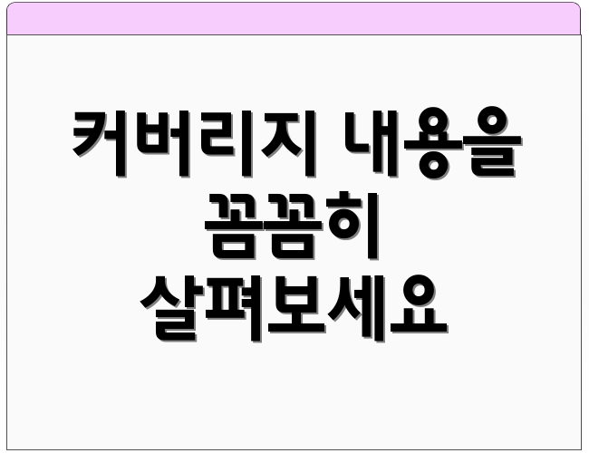 커버리지 내용을 꼼꼼히 살펴보세요