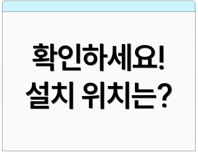 확인하세요! 설치 위치는?