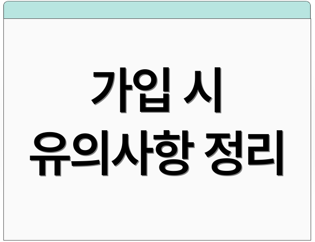 가입 시 유의사항 정리