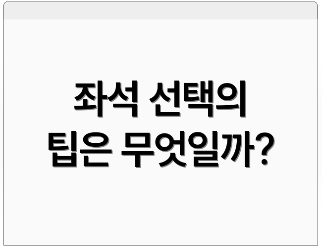 좌석 선택의 팁은 무엇일까?