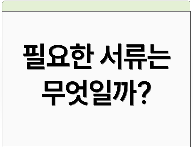 필요한 서류는 무엇일까?