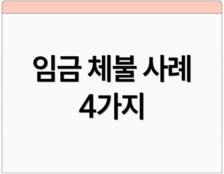 임금 체불 사례 4가지