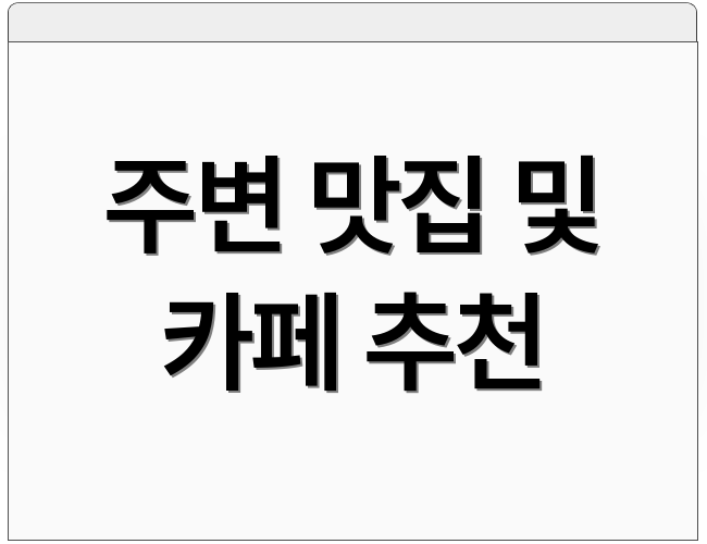 주변 맛집 및 카페 추천