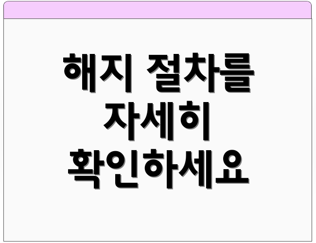 해지 절차를 자세히 확인하세요