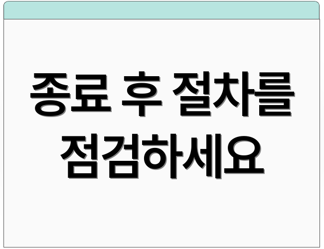 종료 후 절차를 점검하세요