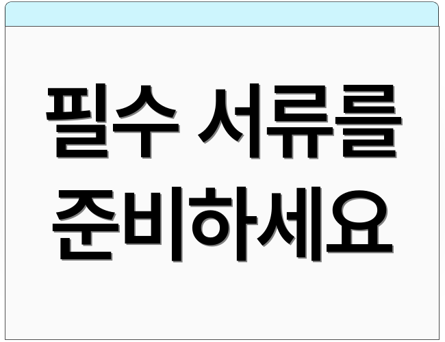 필수 서류를 준비하세요