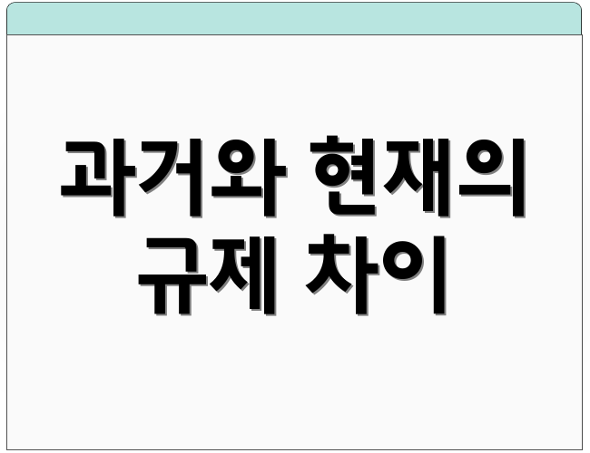 과거와 현재의 규제 차이