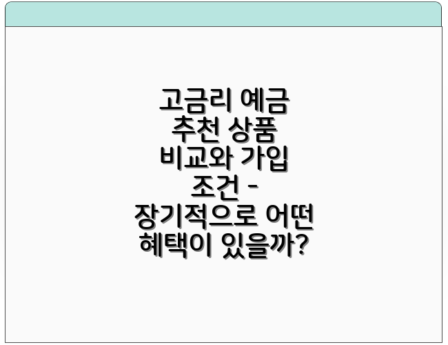 고금리 예금 추천 상품 비교와 가입 조건 - 장기적으로 어떤 혜택이 있을까?