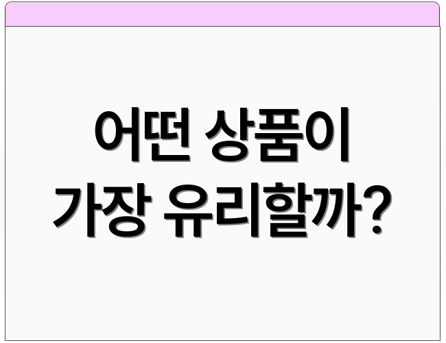 어떤 상품이 가장 유리할까?