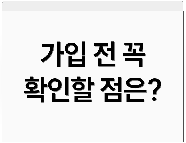 가입 전 꼭 확인할 점은?