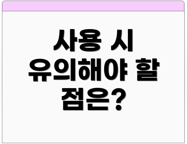 사용 시 유의해야 할 점은?