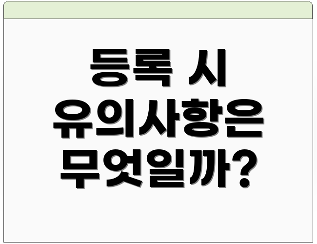 등록 시 유의사항은 무엇일까?