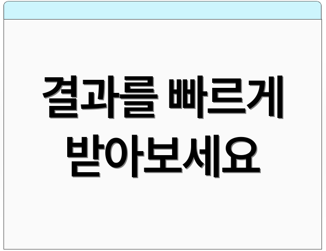 결과를 빠르게 받아보세요