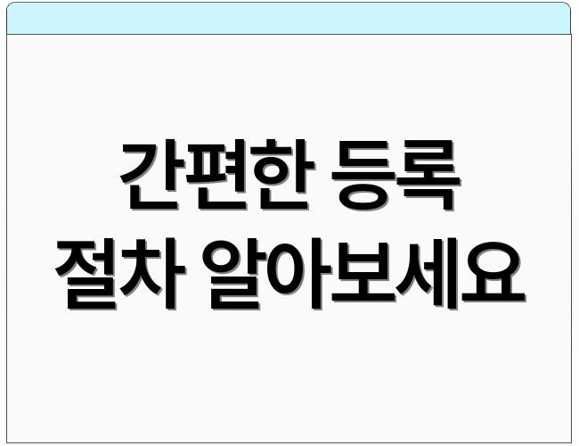 간편한 등록 절차 알아보세요