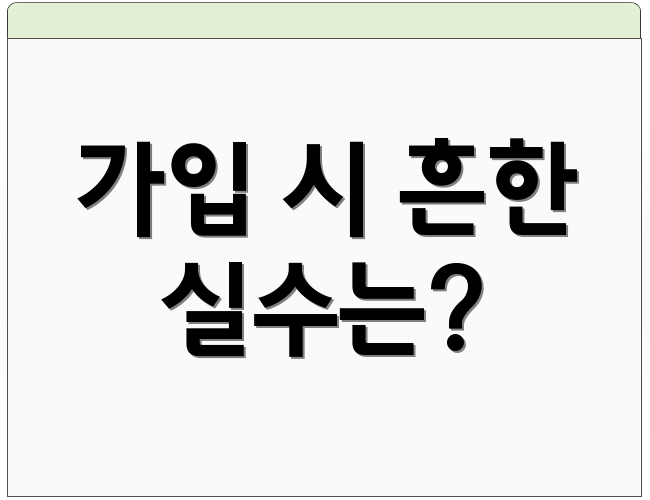 가입 시 흔한 실수는?